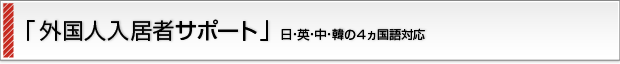 「外国人入居者サポート」日・英・中・韓の４ヵ国語対応